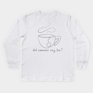 Did someone say tea Kids Long Sleeve T-Shirt